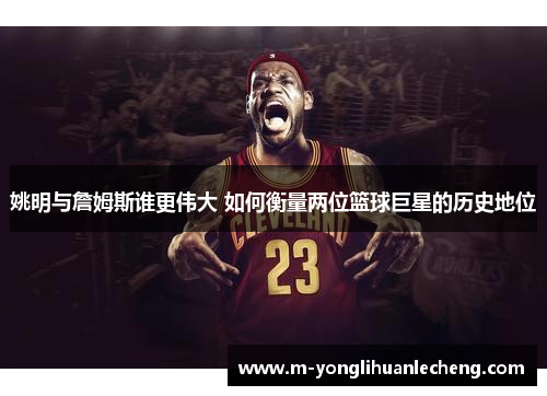 姚明与詹姆斯谁更伟大 如何衡量两位篮球巨星的历史地位