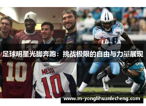 足球明星光脚奔跑：挑战极限的自由与力量展现