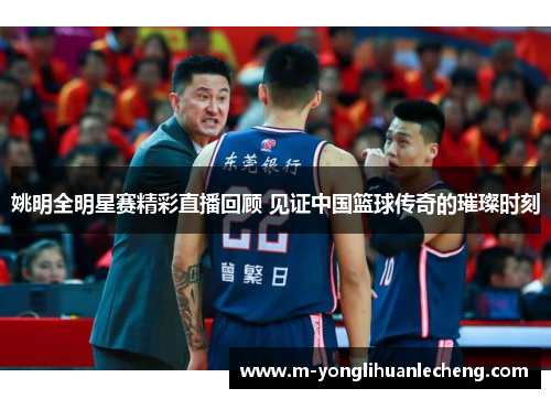 姚明全明星赛精彩直播回顾 见证中国篮球传奇的璀璨时刻