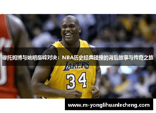 穆托姆博与姚明巅峰对决：NBA历史经典碰撞的背后故事与传奇之旅