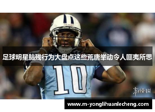 足球明星脑残行为大盘点这些荒唐举动令人匪夷所思