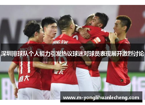 深圳排球队个人能力引发热议球迷对球员表现展开激烈讨论