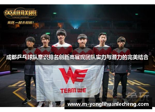 成都乒乓球队意识排名创新高展现团队实力与潜力的完美结合