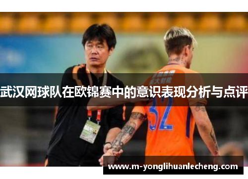 武汉网球队在欧锦赛中的意识表现分析与点评