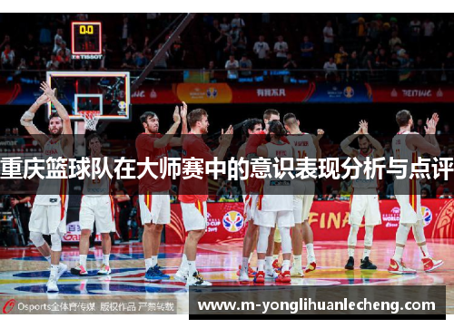重庆篮球队在大师赛中的意识表现分析与点评