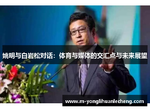 姚明与白岩松对话：体育与媒体的交汇点与未来展望