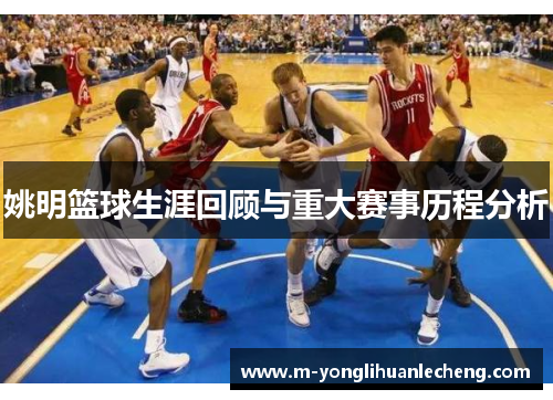 姚明篮球生涯回顾与重大赛事历程分析