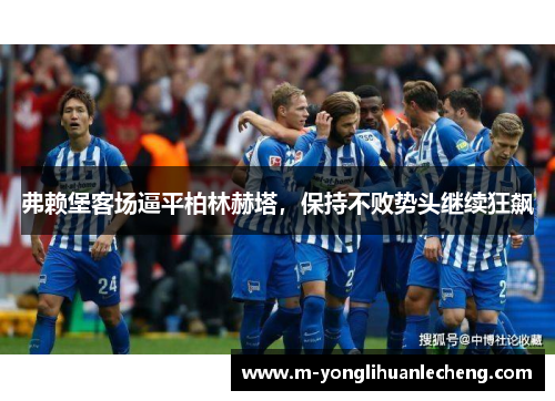 弗赖堡客场逼平柏林赫塔，保持不败势头继续狂飙