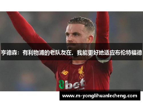 亨德森：有利物浦的老队友在，我能更好地适应布伦特福德
