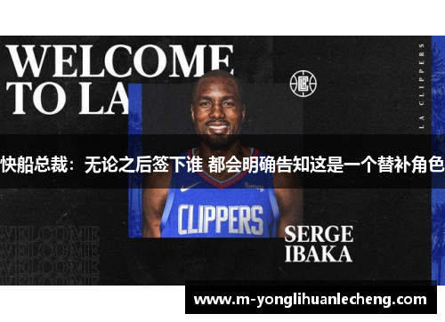 快船总裁：无论之后签下谁 都会明确告知这是一个替补角色