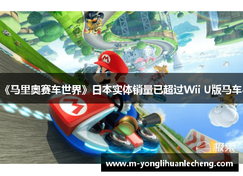 《马里奥赛车世界》日本实体销量已超过Wii U版马车8