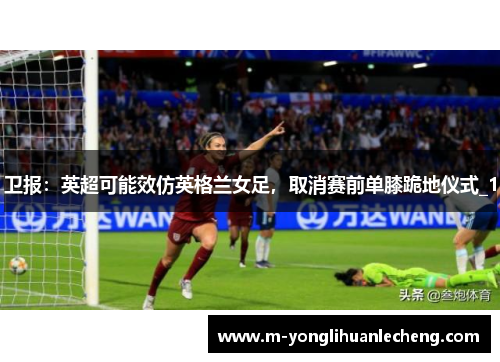 卫报：英超可能效仿英格兰女足，取消赛前单膝跪地仪式_1