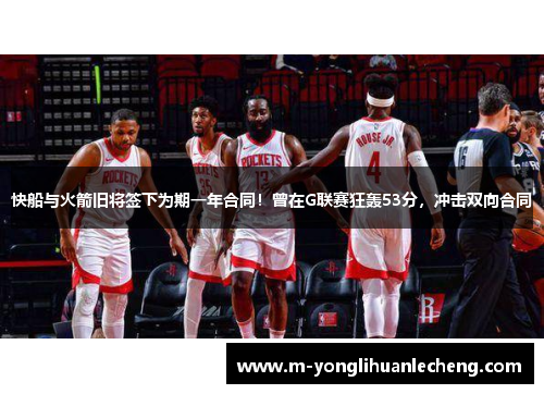 快船与火箭旧将签下为期一年合同！曾在G联赛狂轰53分，冲击双向合同