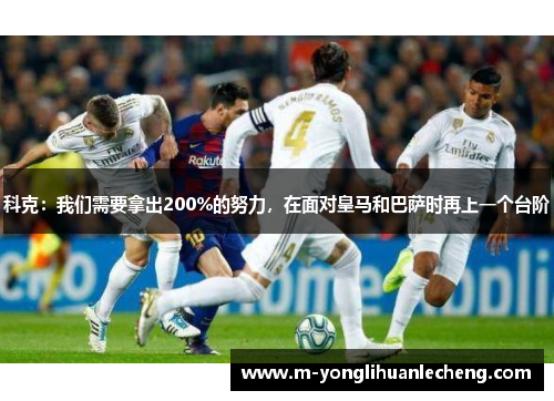 科克：我们需要拿出200%的努力，在面对皇马和巴萨时再上一个台阶