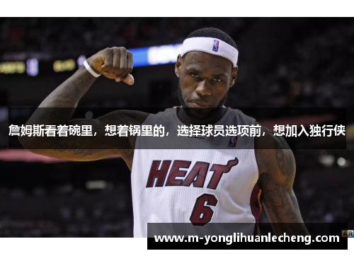 詹姆斯看着碗里，想着锅里的，选择球员选项前，想加入独行侠