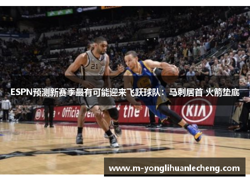 ESPN预测新赛季最有可能迎来飞跃球队：马刺居首 火箭垫底